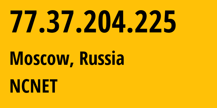 IP address 77.37.204.225 (Moscow, Moscow, Russia) get location, coordinates on map, ISP provider AS42610 NCNET // who is provider of ip address 77.37.204.225, whose IP address