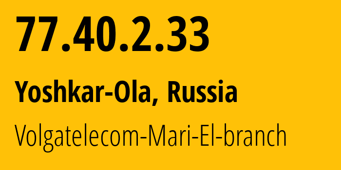 IP address 77.40.2.33 (Yoshkar-Ola, Mariy-El Republic, Russia) get location, coordinates on map, ISP provider AS12389 Volgatelecom-Mari-El-branch // who is provider of ip address 77.40.2.33, whose IP address