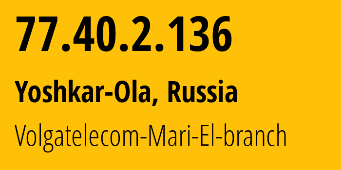 IP-адрес 77.40.2.136 (Йошкар-Ола, Марий Эл, Россия) определить местоположение, координаты на карте, ISP провайдер AS12389 Volgatelecom-Mari-El-branch // кто провайдер айпи-адреса 77.40.2.136