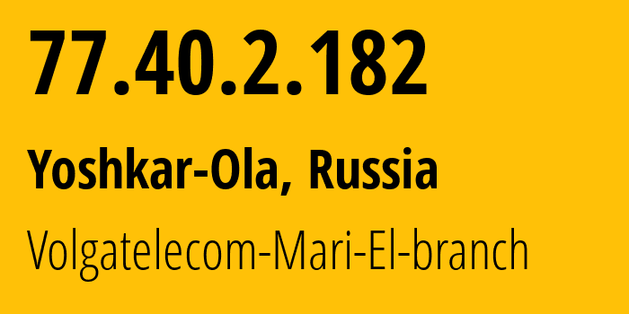 IP address 77.40.2.182 (Yoshkar-Ola, Mariy-El Republic, Russia) get location, coordinates on map, ISP provider AS12389 Volgatelecom-Mari-El-branch // who is provider of ip address 77.40.2.182, whose IP address