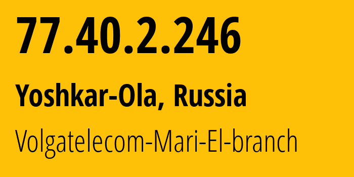 IP address 77.40.2.246 (Yoshkar-Ola, Mariy-El Republic, Russia) get location, coordinates on map, ISP provider AS12389 Volgatelecom-Mari-El-branch // who is provider of ip address 77.40.2.246, whose IP address