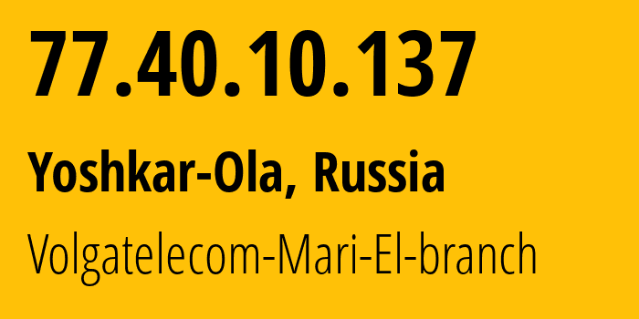 IP address 77.40.10.137 (Yoshkar-Ola, Mariy-El Republic, Russia) get location, coordinates on map, ISP provider AS12389 Volgatelecom-Mari-El-branch // who is provider of ip address 77.40.10.137, whose IP address