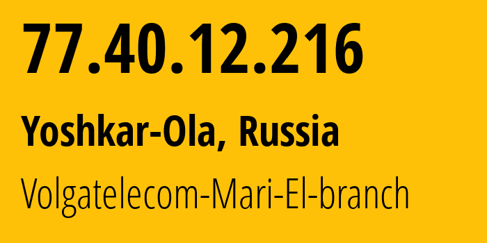IP address 77.40.12.216 (Yoshkar-Ola, Mariy-El Republic, Russia) get location, coordinates on map, ISP provider AS12389 Volgatelecom-Mari-El-branch // who is provider of ip address 77.40.12.216, whose IP address