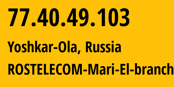 IP address 77.40.49.103 (Yoshkar-Ola, Mariy-El Republic, Russia) get location, coordinates on map, ISP provider AS12389 ROSTELECOM-Mari-El-branch // who is provider of ip address 77.40.49.103, whose IP address