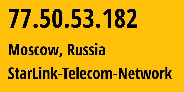 IP address 77.50.53.182 (Moscow, Moscow, Russia) get location, coordinates on map, ISP provider AS34602 StarLink-Telecom-Network // who is provider of ip address 77.50.53.182, whose IP address