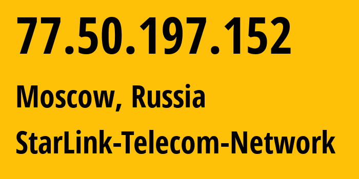 IP address 77.50.197.152 (Moscow, Moscow, Russia) get location, coordinates on map, ISP provider AS34602 StarLink-Telecom-Network // who is provider of ip address 77.50.197.152, whose IP address