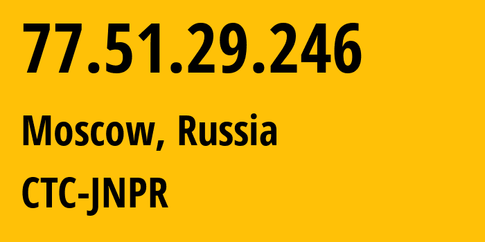 IP-адрес 77.51.29.246 (Москва, Москва, Россия) определить местоположение, координаты на карте, ISP провайдер AS12389 CTC-JNPR // кто провайдер айпи-адреса 77.51.29.246