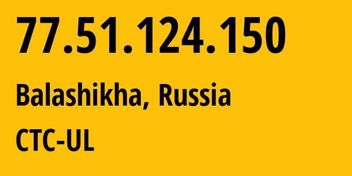 IP-адрес 77.51.124.150 (Балашиха, Московская область, Россия) определить местоположение, координаты на карте, ISP провайдер AS12389 CTC-UL // кто провайдер айпи-адреса 77.51.124.150