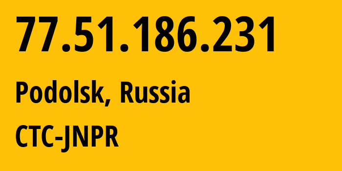 IP-адрес 77.51.186.231 (Подольск, Московская область, Россия) определить местоположение, координаты на карте, ISP провайдер AS25515 CTC-JNPR // кто провайдер айпи-адреса 77.51.186.231