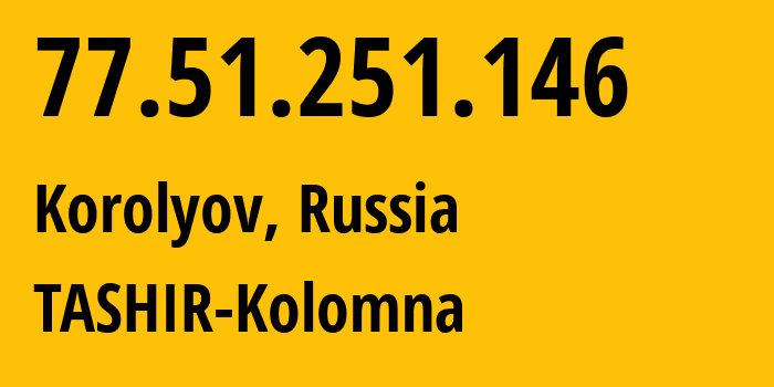 IP-адрес 77.51.251.146 (Королёв, Московская область, Россия) определить местоположение, координаты на карте, ISP провайдер AS25515 TASHIR-Kolomna // кто провайдер айпи-адреса 77.51.251.146