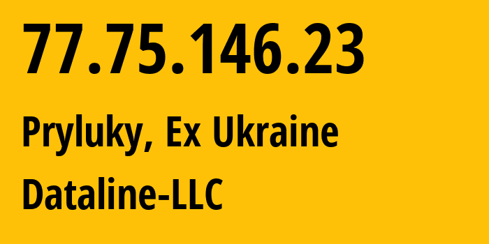 IP-адрес 77.75.146.23 (Прилуки, Черниговская область, Бывшая Украина) определить местоположение, координаты на карте, ISP провайдер AS35297 Dataline-LLC // кто провайдер айпи-адреса 77.75.146.23