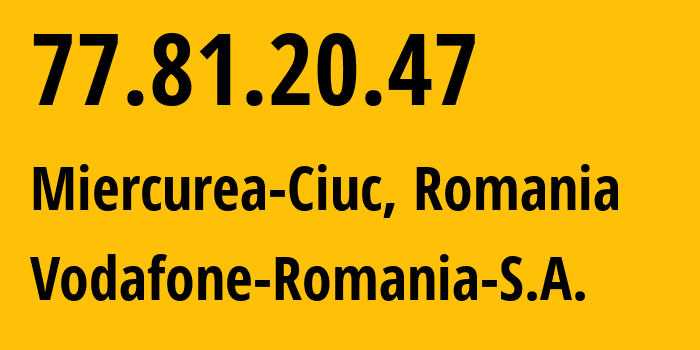 IP address 77.81.20.47 (Miercurea-Ciuc, Harghita County, Romania) get location, coordinates on map, ISP provider AS12302 Vodafone-Romania-S.A. // who is provider of ip address 77.81.20.47, whose IP address