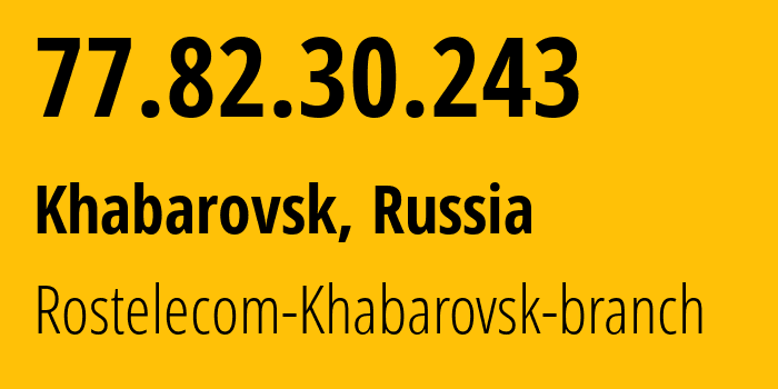 IP-адрес 77.82.30.243 (Хабаровск, Хабаровский Край, Россия) определить местоположение, координаты на карте, ISP провайдер AS12389 Rostelecom-Khabarovsk-branch // кто провайдер айпи-адреса 77.82.30.243