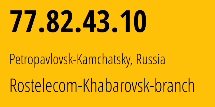 IP address 77.82.43.10 (Petropavlovsk-Kamchatsky, Kamchatka, Russia) get location, coordinates on map, ISP provider AS12389 Rostelecom-Khabarovsk-branch // who is provider of ip address 77.82.43.10, whose IP address