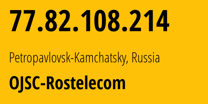 IP-адрес 77.82.108.214 (Петропавловск-Камчатский, Камчатский край, Россия) определить местоположение, координаты на карте, ISP провайдер AS12389 OJSC-Rostelecom // кто провайдер айпи-адреса 77.82.108.214