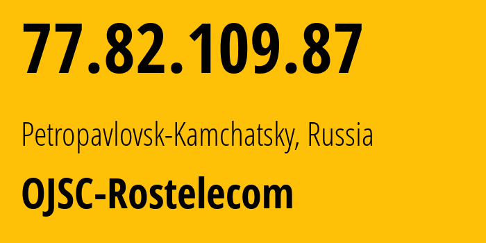 IP address 77.82.109.87 (Petropavlovsk-Kamchatsky, Kamchatka, Russia) get location, coordinates on map, ISP provider AS12389 OJSC-Rostelecom // who is provider of ip address 77.82.109.87, whose IP address