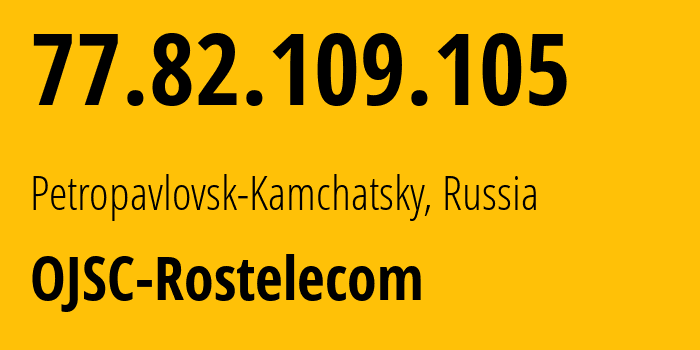 IP address 77.82.109.105 (Petropavlovsk-Kamchatsky, Kamchatka, Russia) get location, coordinates on map, ISP provider AS12389 OJSC-Rostelecom // who is provider of ip address 77.82.109.105, whose IP address