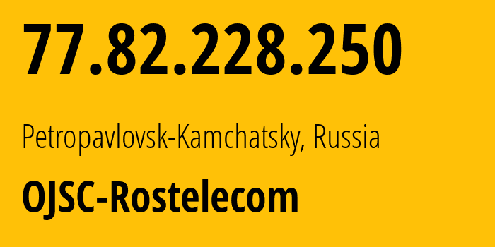 IP address 77.82.228.250 (Petropavlovsk-Kamchatsky, Kamchatka, Russia) get location, coordinates on map, ISP provider AS12389 OJSC-Rostelecom // who is provider of ip address 77.82.228.250, whose IP address