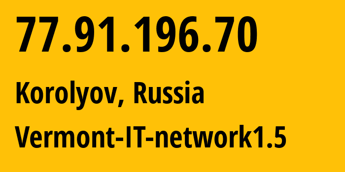 IP address 77.91.196.70 (Korolyov, Moscow Oblast, Russia) get location, coordinates on map, ISP provider AS43667 Vermont-IT-network1.5 // who is provider of ip address 77.91.196.70, whose IP address