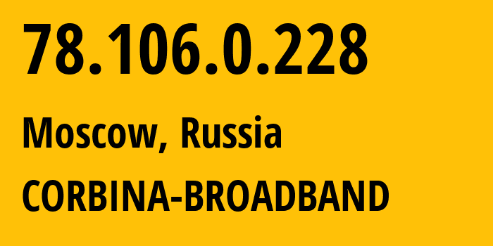 IP address 78.106.0.228 (Moscow, Moscow, Russia) get location, coordinates on map, ISP provider AS8402 CORBINA-BROADBAND // who is provider of ip address 78.106.0.228, whose IP address