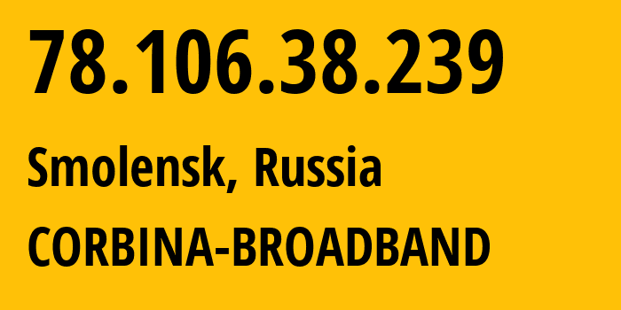 IP-адрес 78.106.38.239 (Смоленск, Смоленская Область, Россия) определить местоположение, координаты на карте, ISP провайдер AS8402 CORBINA-BROADBAND // кто провайдер айпи-адреса 78.106.38.239