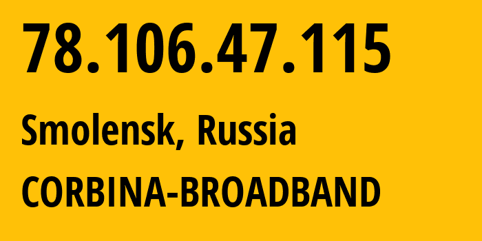 IP address 78.106.47.115 (Smolensk, Smolensk Oblast, Russia) get location, coordinates on map, ISP provider AS8402 CORBINA-BROADBAND // who is provider of ip address 78.106.47.115, whose IP address