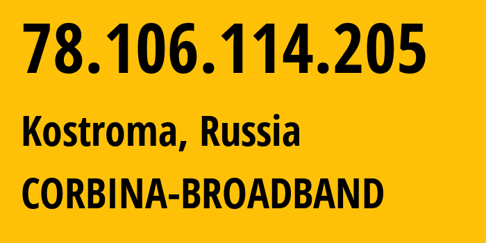 IP address 78.106.114.205 (Kostroma, Kostroma Oblast, Russia) get location, coordinates on map, ISP provider AS8402 CORBINA-BROADBAND // who is provider of ip address 78.106.114.205, whose IP address