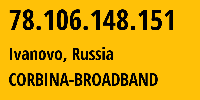 IP address 78.106.148.151 (Ivanovo, Ivanovo Oblast, Russia) get location, coordinates on map, ISP provider AS8402 CORBINA-BROADBAND // who is provider of ip address 78.106.148.151, whose IP address