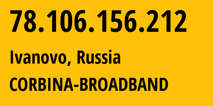 IP-адрес 78.106.156.212 (Иваново, Ивановская Область, Россия) определить местоположение, координаты на карте, ISP провайдер AS8402 CORBINA-BROADBAND // кто провайдер айпи-адреса 78.106.156.212