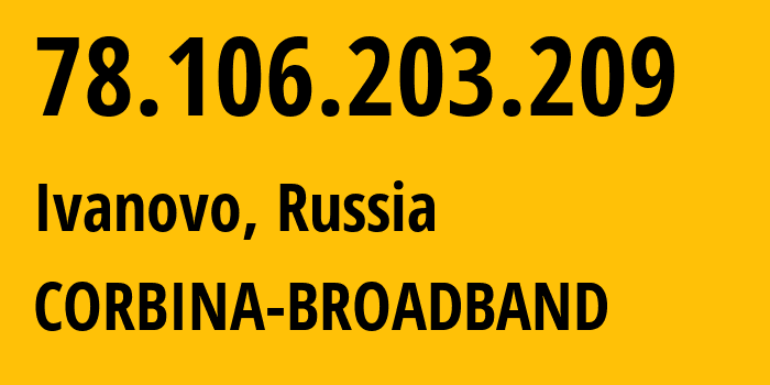 IP address 78.106.203.209 (Ivanovo, Ivanovo Oblast, Russia) get location, coordinates on map, ISP provider AS8402 CORBINA-BROADBAND // who is provider of ip address 78.106.203.209, whose IP address