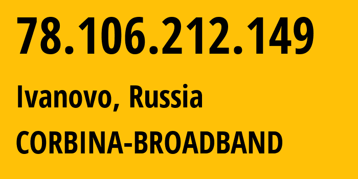 IP address 78.106.212.149 (Ivanovo, Ivanovo Oblast, Russia) get location, coordinates on map, ISP provider AS8402 CORBINA-BROADBAND // who is provider of ip address 78.106.212.149, whose IP address