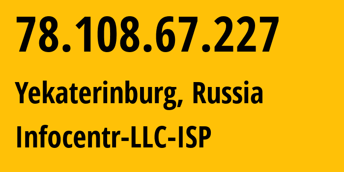 IP-адрес 78.108.67.227 (Екатеринбург, Свердловская Область, Россия) определить местоположение, координаты на карте, ISP провайдер AS43148 Infocentr-LLC-ISP // кто провайдер айпи-адреса 78.108.67.227