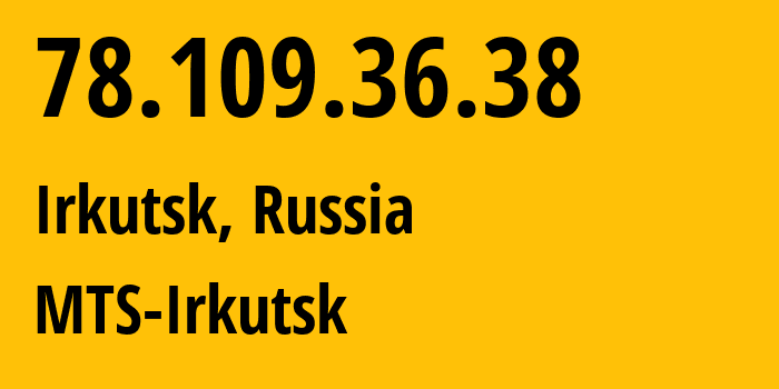 IP address 78.109.36.38 (Irkutsk, Irkutsk Oblast, Russia) get location, coordinates on map, ISP provider AS13155 MTS-Irkutsk // who is provider of ip address 78.109.36.38, whose IP address