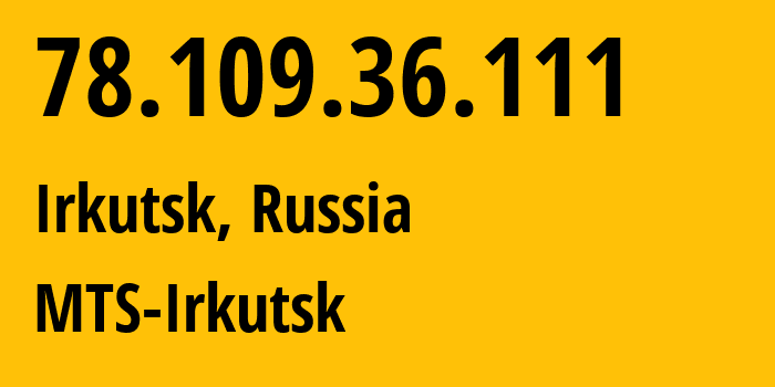 IP address 78.109.36.111 (Irkutsk, Irkutsk Oblast, Russia) get location, coordinates on map, ISP provider AS13155 MTS-Irkutsk // who is provider of ip address 78.109.36.111, whose IP address