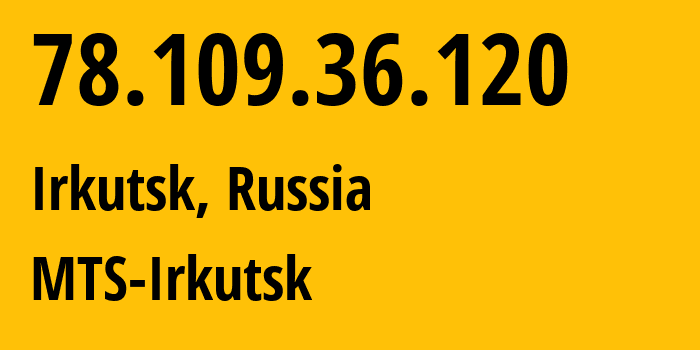 IP address 78.109.36.120 (Irkutsk, Irkutsk Oblast, Russia) get location, coordinates on map, ISP provider AS13155 MTS-Irkutsk // who is provider of ip address 78.109.36.120, whose IP address