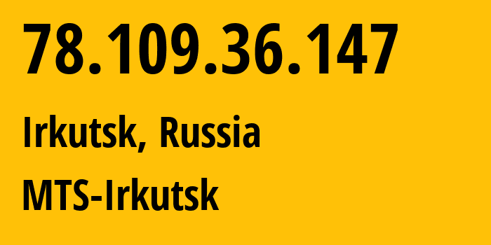 IP address 78.109.36.147 (Irkutsk, Irkutsk Oblast, Russia) get location, coordinates on map, ISP provider AS13155 MTS-Irkutsk // who is provider of ip address 78.109.36.147, whose IP address