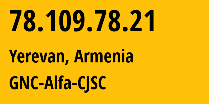 IP address 78.109.78.21 (Yerevan, Yerevan, Armenia) get location, coordinates on map, ISP provider AS49800 GNC-Alfa-CJSC // who is provider of ip address 78.109.78.21, whose IP address