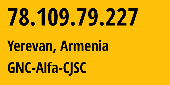 IP-адрес 78.109.79.227 (Ереван, Ереван, Армения) определить местоположение, координаты на карте, ISP провайдер AS49800 GNC-Alfa-CJSC // кто провайдер айпи-адреса 78.109.79.227