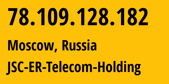 IP address 78.109.128.182 (Moscow, Moscow, Russia) get location, coordinates on map, ISP provider AS43314 JSC-ER-Telecom-Holding // who is provider of ip address 78.109.128.182, whose IP address