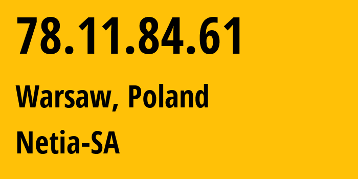 IP-адрес 78.11.84.61 (Варшава, Мазовецкое воеводство, Польша) определить местоположение, координаты на карте, ISP провайдер AS12741 Netia-SA // кто провайдер айпи-адреса 78.11.84.61