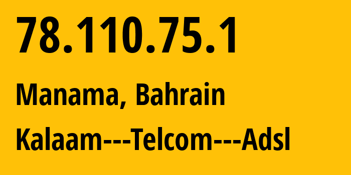 IP address 78.110.75.1 (Manama, Manama, Bahrain) get location, coordinates on map, ISP provider AS39273 Kalaam---Telcom---Adsl // who is provider of ip address 78.110.75.1, whose IP address