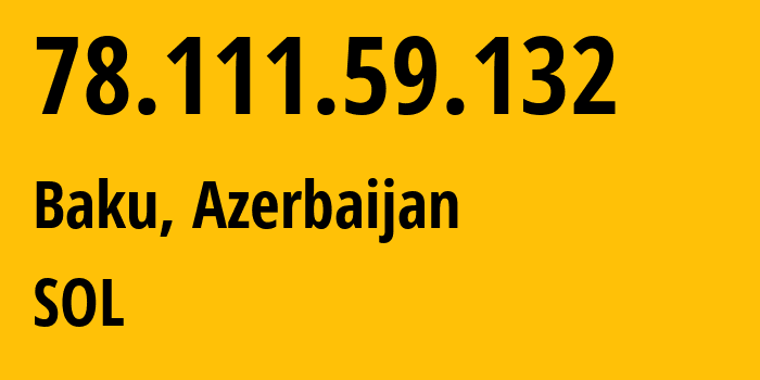 IP address 78.111.59.132 (Baku, Baku City, Azerbaijan) get location, coordinates on map, ISP provider AS39232 SOL // who is provider of ip address 78.111.59.132, whose IP address