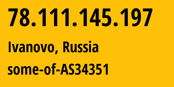 IP address 78.111.145.197 (Ivanovo, Ivanovo Oblast, Russia) get location, coordinates on map, ISP provider AS34351 some-of-AS34351 // who is provider of ip address 78.111.145.197, whose IP address