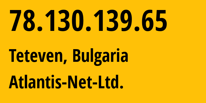 IP-адрес 78.130.139.65 (Teteven, Lovech, Болгария) определить местоположение, координаты на карте, ISP провайдер AS29667 Atlantis-Net-Ltd. // кто провайдер айпи-адреса 78.130.139.65