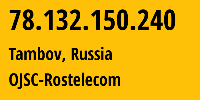 IP address 78.132.150.240 (Tambov, Tambov Oblast, Russia) get location, coordinates on map, ISP provider AS13056 OJSC-Rostelecom // who is provider of ip address 78.132.150.240, whose IP address