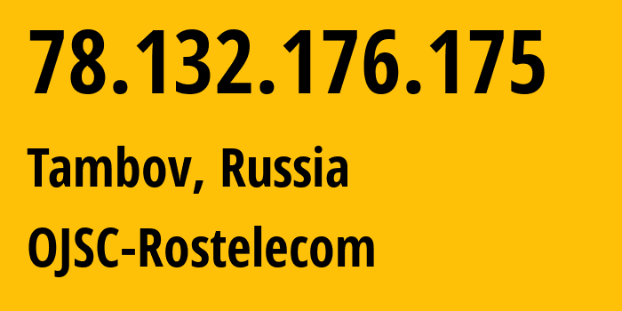 IP-адрес 78.132.176.175 (Тамбов, Тамбовская Область, Россия) определить местоположение, координаты на карте, ISP провайдер AS12389 OJSC-Rostelecom // кто провайдер айпи-адреса 78.132.176.175