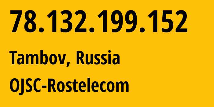 IP-адрес 78.132.199.152 (Тамбов, Тамбовская Область, Россия) определить местоположение, координаты на карте, ISP провайдер AS12389 OJSC-Rostelecom // кто провайдер айпи-адреса 78.132.199.152