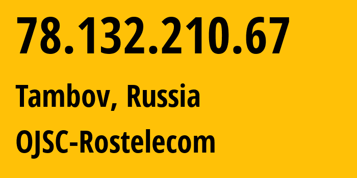 IP-адрес 78.132.210.67 (Тамбов, Тамбовская Область, Россия) определить местоположение, координаты на карте, ISP провайдер AS12389 OJSC-Rostelecom // кто провайдер айпи-адреса 78.132.210.67