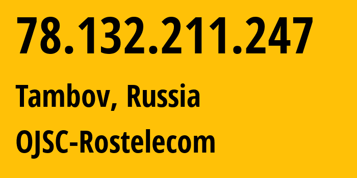 IP-адрес 78.132.211.247 (Тамбов, Тамбовская область, Россия) определить местоположение, координаты на карте, ISP провайдер AS12389 OJSC-Rostelecom // кто провайдер айпи-адреса 78.132.211.247