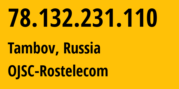 IP-адрес 78.132.231.110 (Тамбов, Тамбовская Область, Россия) определить местоположение, координаты на карте, ISP провайдер AS12389 OJSC-Rostelecom // кто провайдер айпи-адреса 78.132.231.110